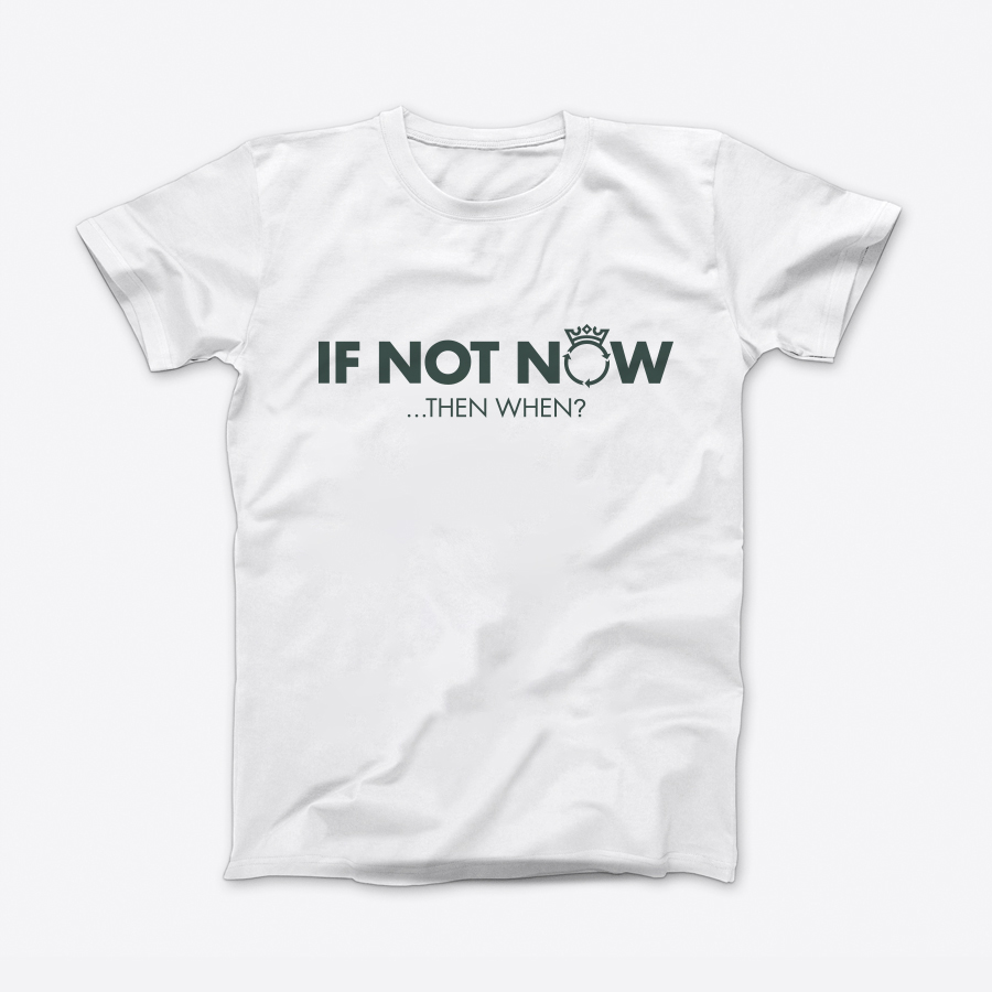 T-shirt – If not now… Then when?